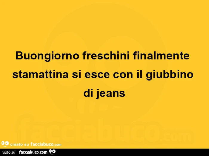 Buongiorno freschini finalmente stamattina si esce con il giubbino di jeans