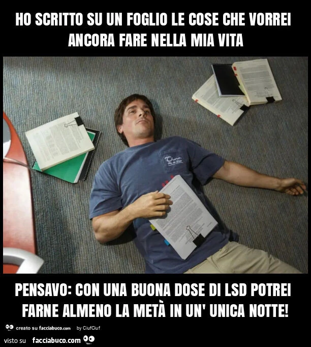 Ho scritto su un foglio le cose che vorrei ancora fare nella mia vita pensavo: con una buona dose di lsd potrei farne almeno la metà in un' unica notte