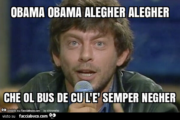 Obama obama alegher alegher che ol bus de cu l'è semper negher