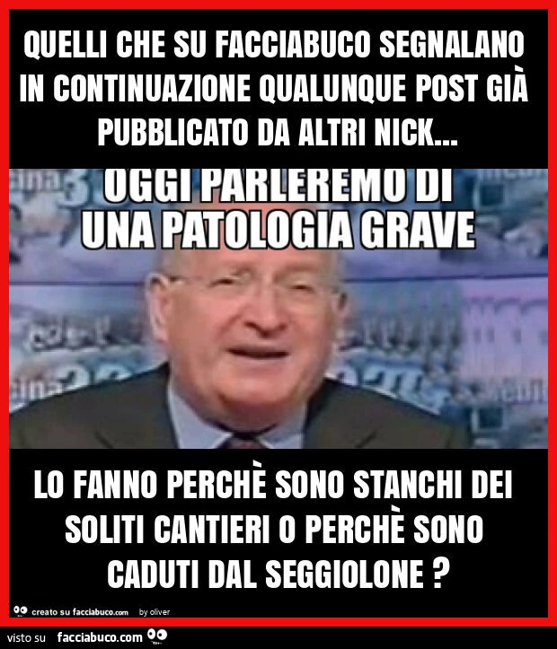 Quelli che su facciabuco segnalano in continuazione qualunque post già pubblicato da altri nick&hellip; lo fanno perchè sono stanchi dei soliti cantieri o perchè sono caduti dal seggiolone?