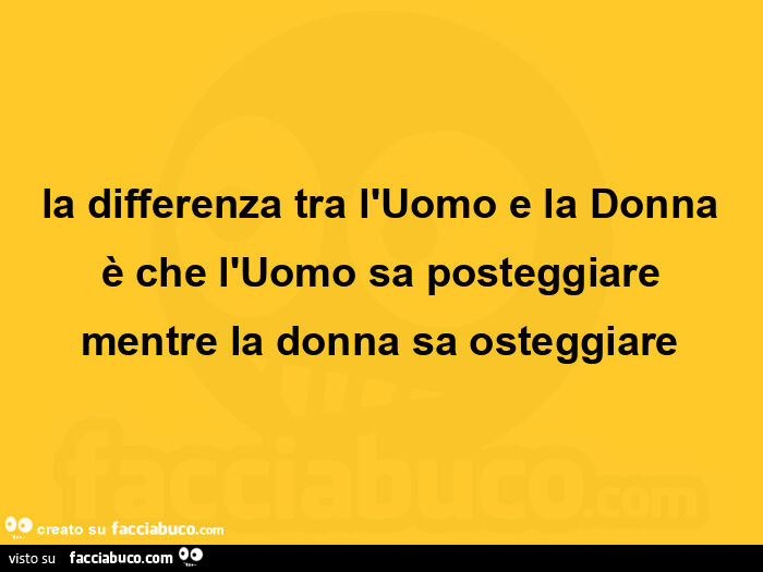La differenza tra l'uomo e la donna è che l'uomo sa posteggiare mentre la donna sa osteggiare