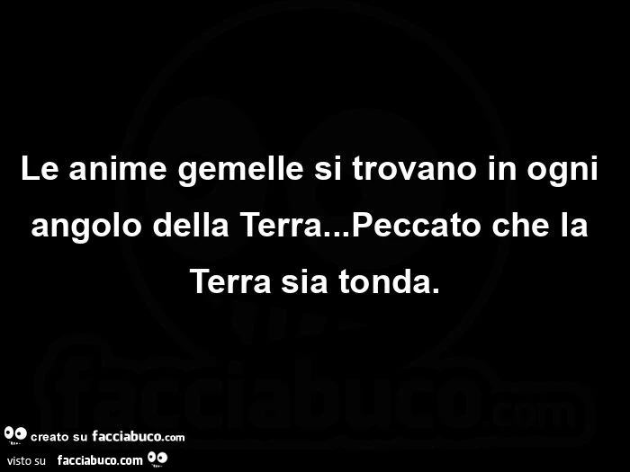 Le anime gemelle si trovano in ogni angolo della Terra&hellip; Peccato che la Terra sia tonda