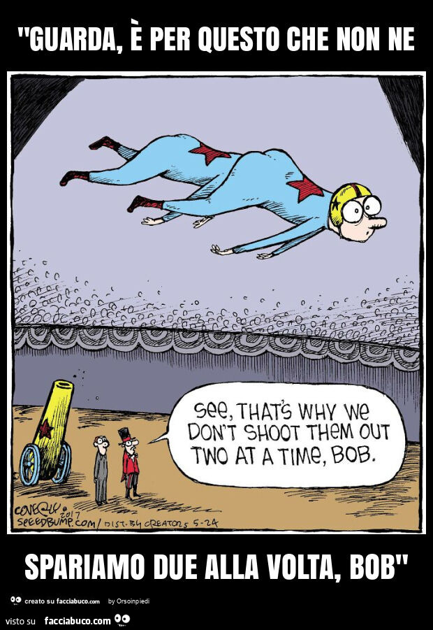 "guarda, è per questo che non ne spariamo due alla volta, bob"