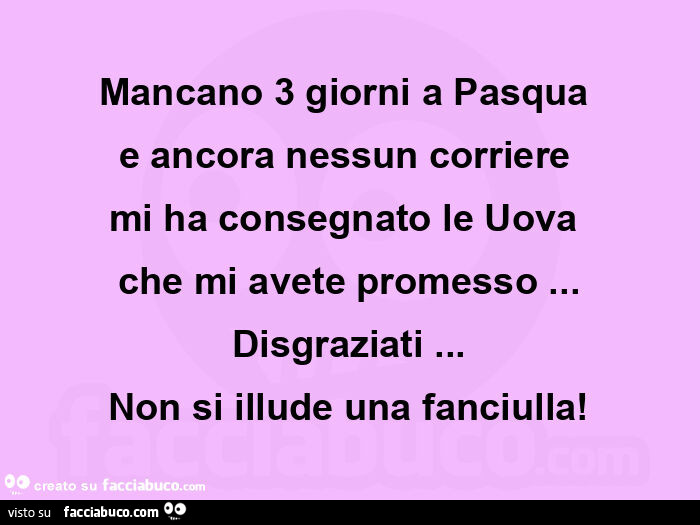 Mancano 3 giorni a pasqua  e ancora nessun corriere  mi ha consegnato le uova  che mi avete promesso&hellip; disgraziati&hellip; non si illude una fanciulla