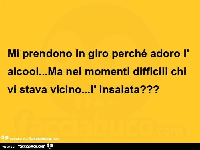 Mi prendono in giro perché adoro l'alcool&hellip; ma nei momenti difficili chi vi stava vicino&hellip; l'insalata?
