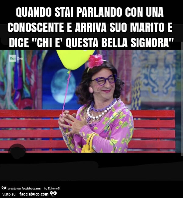 Quando stai parlando con una conoscente e arriva suo marito e dice "chi è questa bella signora"