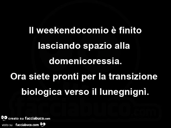 Il weekendocomio è finito lasciando spazio alla domenicoressia. Ora siete pronti per la transizione biologica verso il lunegnignì