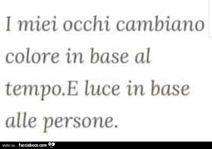 I miei occhi cambiano colore, in base al tempo. E luce, in base alle persone