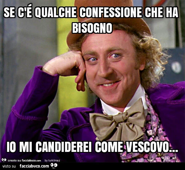 Se c'é qualche confessione che ha bisogno io mi candiderei come vescovo