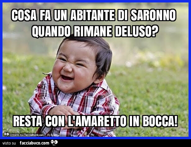 Cosa fa un abitante di saronno quando rimane deluso? Resta con l'amaretto in bocca