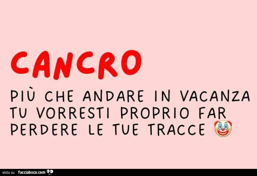 Cancro piรน che andare in vacanza tu vorresti proprio far perdere le tue tracce