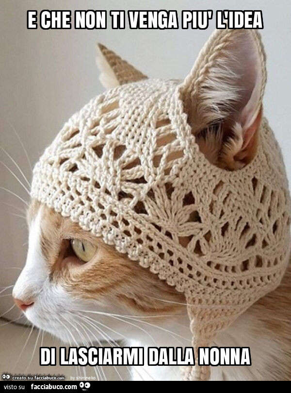 E che non ti venga più l'idea di lasciarmi dalla nonna