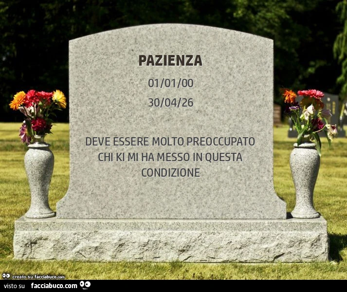 Pazienza. Deve essere molto preoccupato chi ki mi ha messo in questa condizione