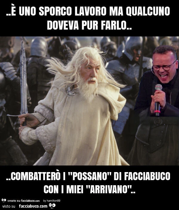 È uno sporco lavoro ma qualcuno doveva pur farlo&hellip; combatterò i "possano" di facciabuco con i miei "arrivano"
