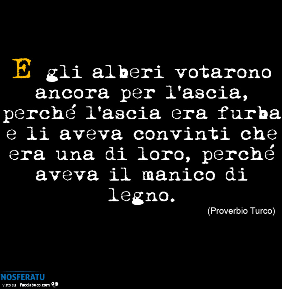 E gli alberi votarono ancora per l'ascia, perché l'ascia era furba e li aveva convinti che era una di loro, perché aveva il manico di legno