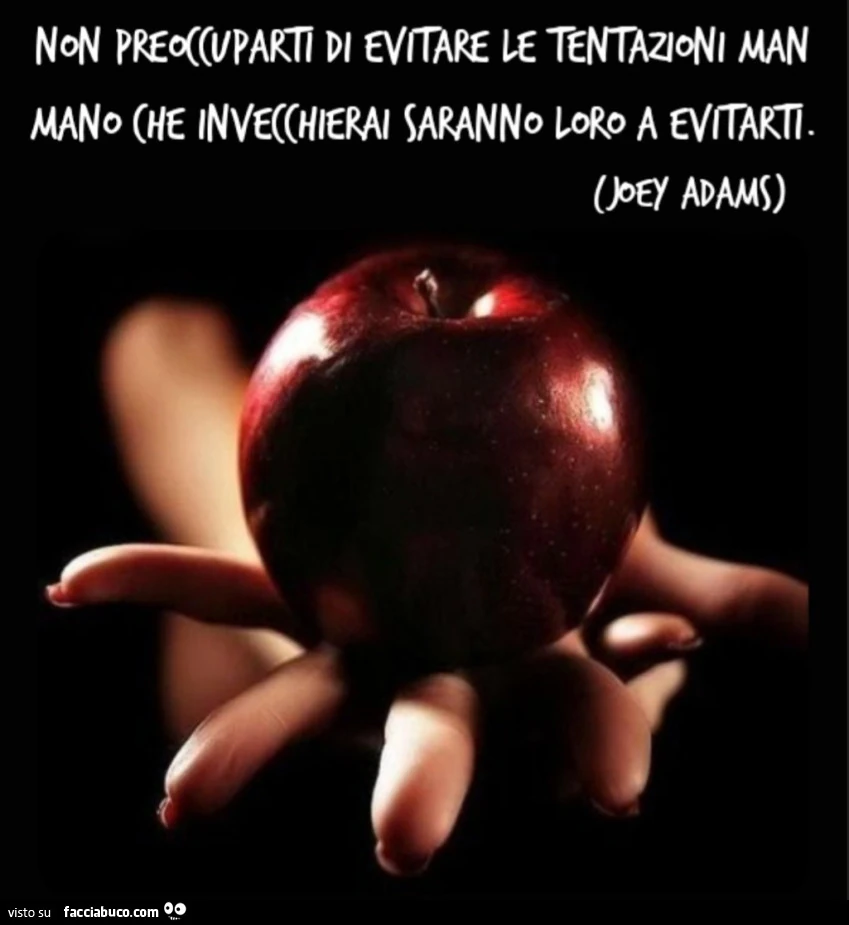 Non preoccuparti di evitare le tentazioni man mano che invecchierai saranno loro a evitarti. Joey Adams