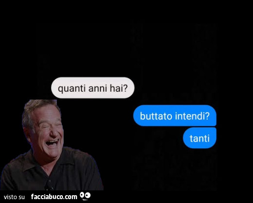 Quanti anni hai? Buttato intendi? Tanti