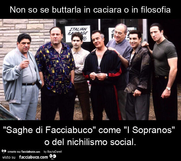 Non so se buttarla in caciara o in filosofia "saghe di facciabuco" come "i sopranos" o del nichilismo social