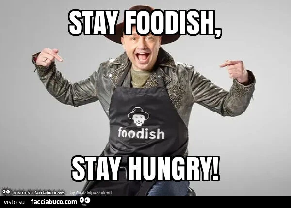 Stay foodish, stay hungry