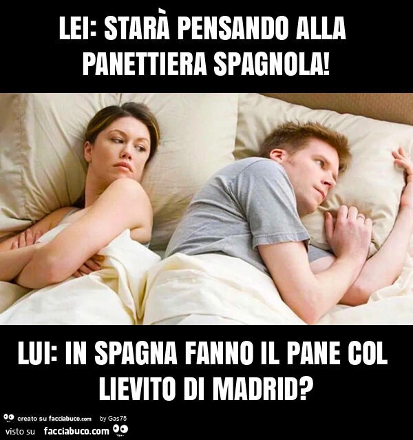 Lei: starà pensando alla panettiera spagnola! Lui: in spagna fanno il pane col lievito di madrid?