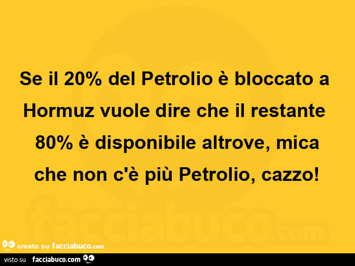 Se il 20% del petrolio è bloccato a hormuz vuole dire che il restante 80% è disponibile altrove, mica che non c'è più petrolio, cazzo
