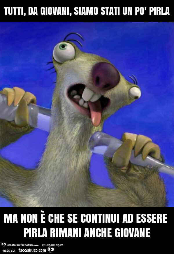 Tutti, da giovani, siamo stati un po' pirla ma non è che se continui ad essere pirla rimani anche giovane