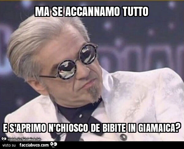 Ma se accannamo tutto e s'aprimo n'chiosco de bibite in giamaica?