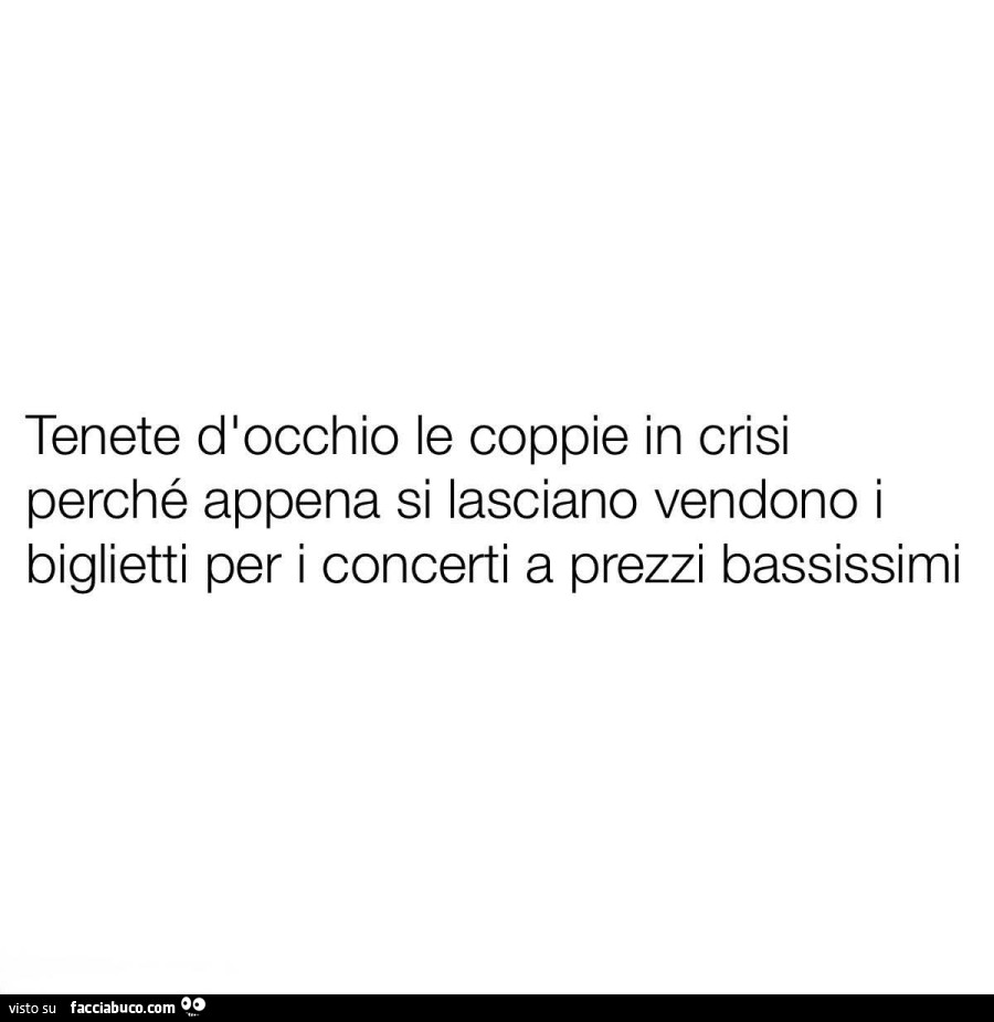 Tenete d'occhio le coppie in crisi perché appena si lasciano vendono i biglietti per i concerti a prezzi bassissimi
