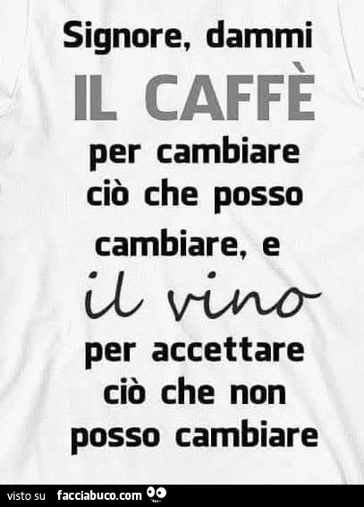 Signore, dammi il caffรจ per cambiare ciรฒ che posso cambiare… e il vino per accettare ciรฒ che non posso cambiare