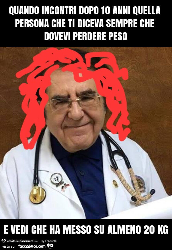 Quando incontri dopo 10 anni quella persona che ti diceva sempre che dovevi perdere peso e vedi che ha messo su almeno 20 kg