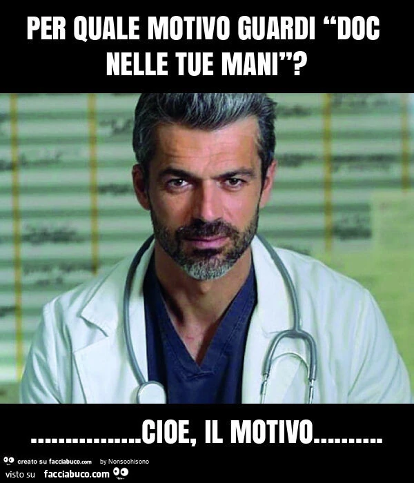 Per quale motivo guardi “doc nelle tue mani”? &hellip; . Cioe, il motivo&hellip;