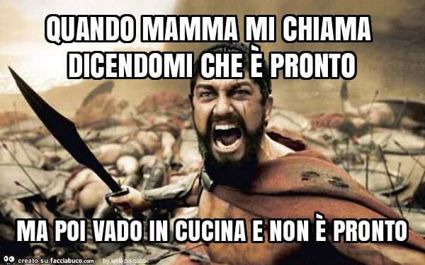 Quando mamma mi chiama dicendomi che è pronto ma poi vado in cucina e non è pronto