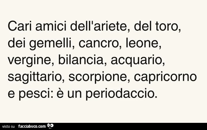 Cari amici dell'ariete, del toro, dei gemelli, cancro, leone, vergine, bilancia, acquario, sagittario, scorpione, capricorno e pesci: รจ un periodaccio