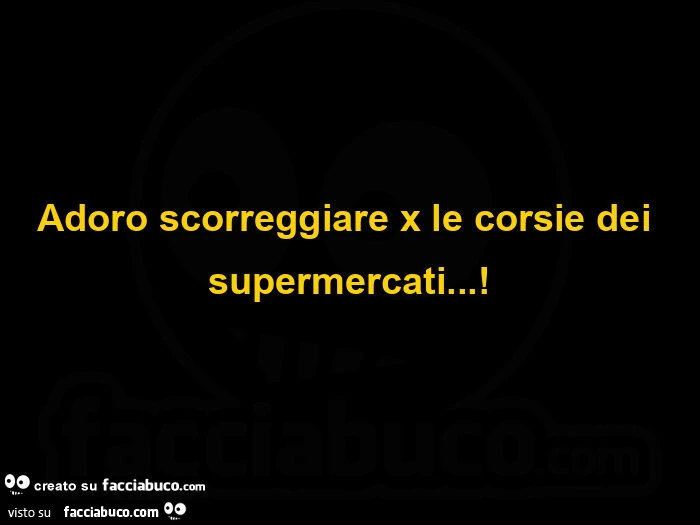 Adoro scorreggiare x le corsie dei supermercati