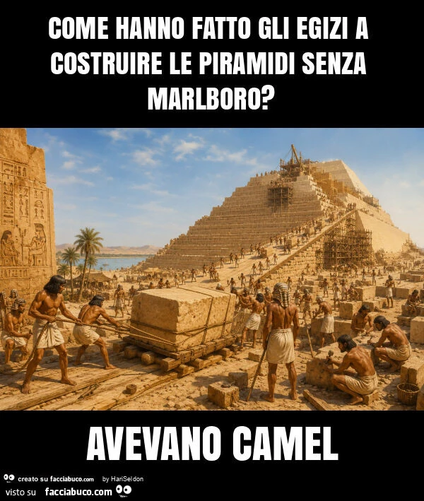 Come hanno fatto gli egizi a costruire le piramidi senza marlboro? Avevano camel