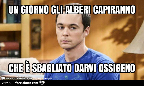 Un giorno gli alberi capiranno che è sbagliato darvi ossigeno