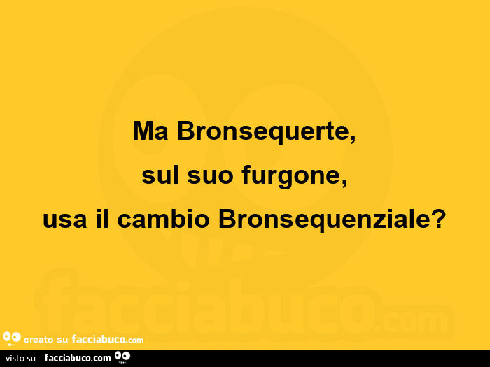 Ma bronsequerte, sul suo furgone, usa il cambio bronsequenziale?