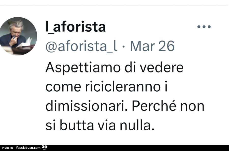 Aspettiamo di vedere come ricicleranno i dimissionari. Perché non si butta via nulla