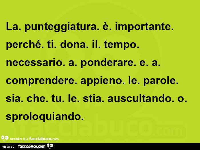 La. Punteggiatura. È. Importante. Perché. Ti. Dona. Il. Tempo. Necessario. A. Ponderare. E. A. Comprendere. Appieno. Le. Parole. Sia. Che. Tu. Le. Stia. Auscultando. O. Sproloquiando