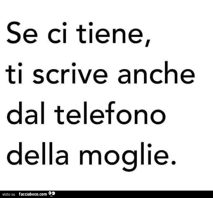 Se ci tiene, ti scrive anche dal telefono della moglie