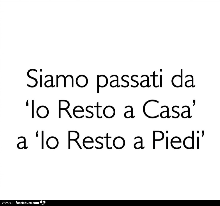 Siamo passati da io resto a casa a io resto a piedi