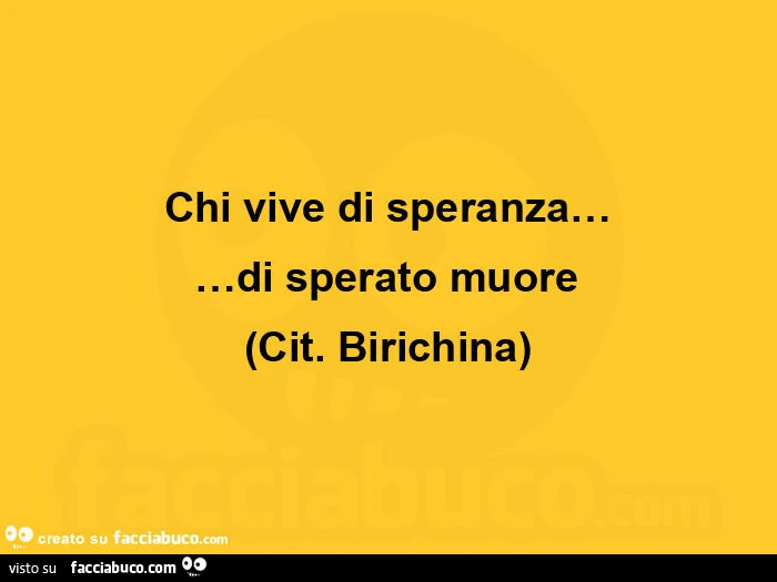 Chi vive di speranza&hellip; di sperato muore (cit. Birichina)