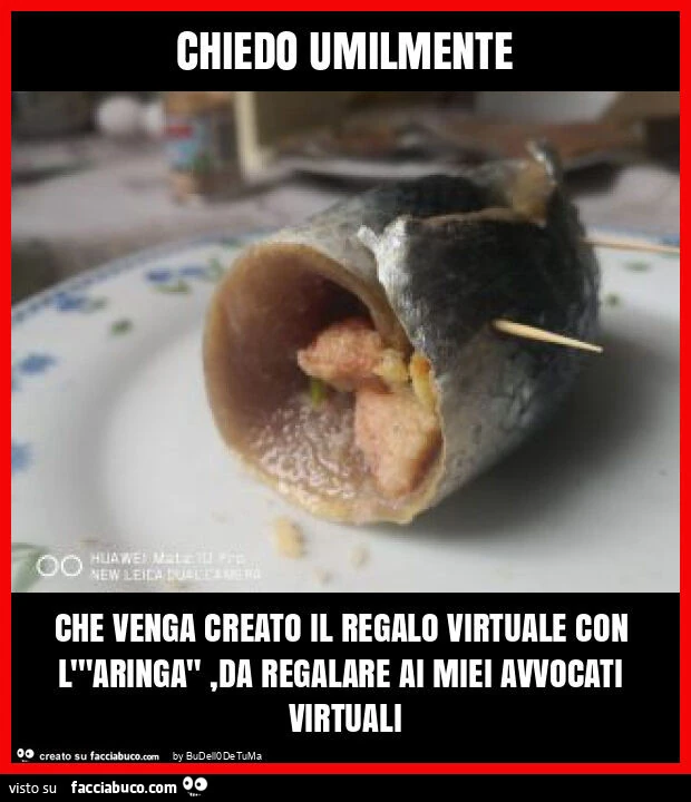 Chiedo umilmente che venga creato il regalo virtuale con l'"aringa", da regalare ai miei avvocati virtuali