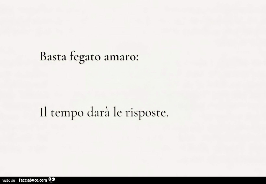 Basta fegato amaro: il tempo darà le risposte