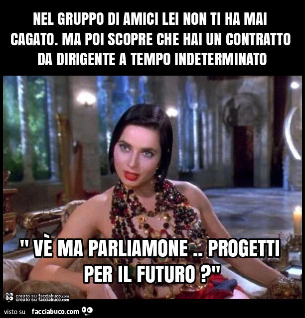 Nel gruppo di amici lei non ti ha mai cagato. Ma poi scopre che hai un contratto da dirigente a tempo indeterminato