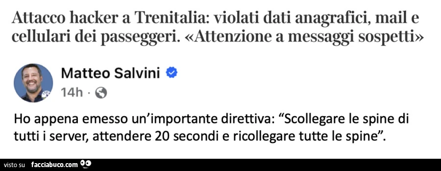 Attacco hacker a trenitalia: violati dati anagrafici, mail e cellulari dei passeggeri. Matteo Salvini: ho appena emesso un'importante direttiva: scollegare le spine di tutti i server, attendere 20 secondi e ricollegare tutte le spine
