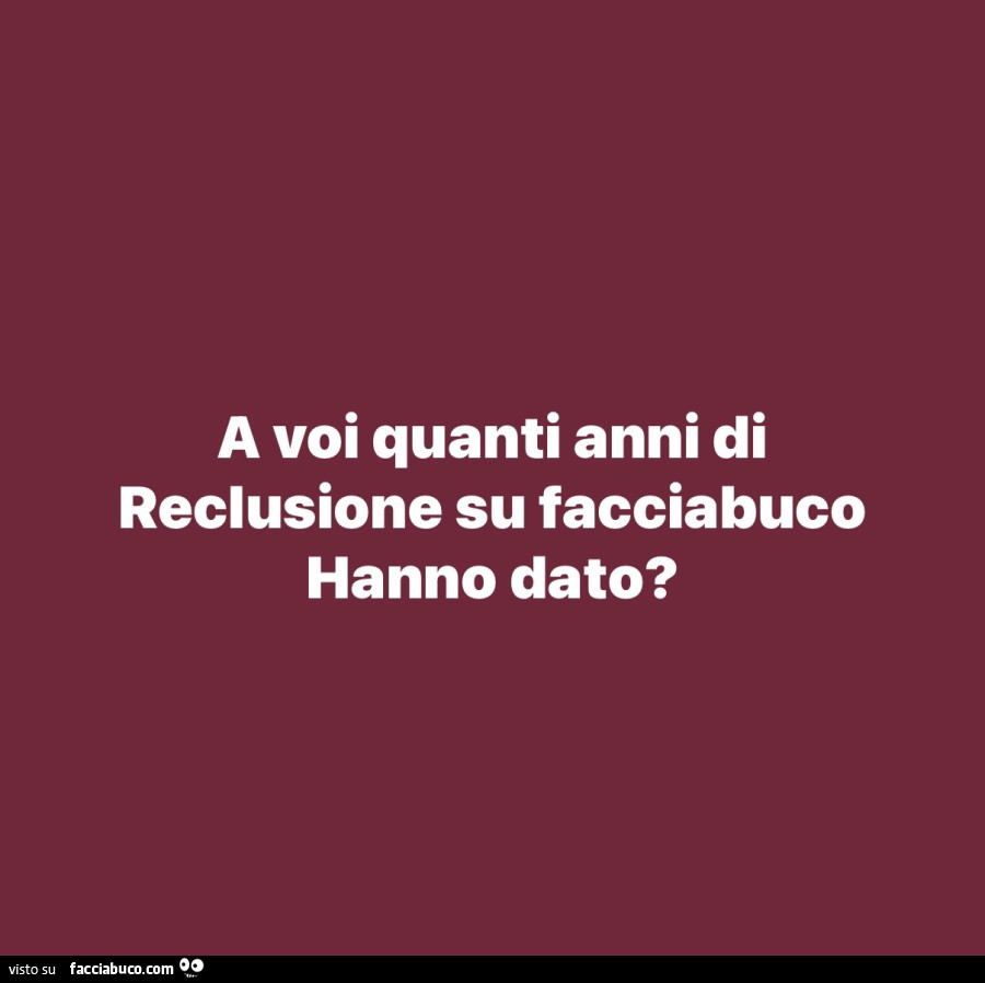A voi quanti anni di reclusione su facciabuco hanno dato?