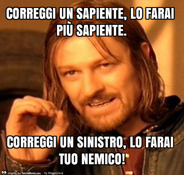Correggi un sapiente, lo farai più sapiente. Correggi un sinistro, lo farai tuo nemico