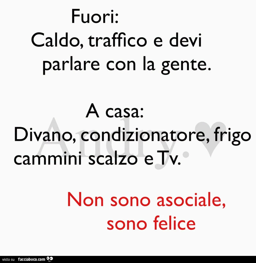 Fuori: caldo, traffico e devi parlare con la gente. A casa: divano, condizionatore, frigo cammini scalzo e tv. Non sono asociale, sono felice