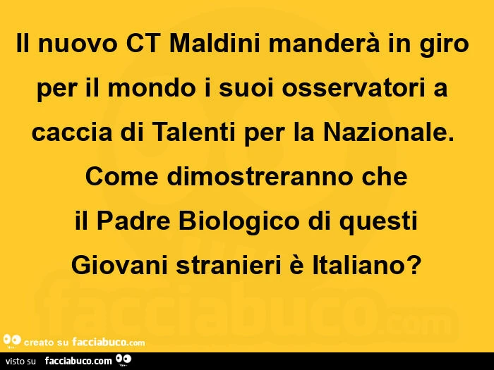 Il nuovo ct maldini manderà in giro per il mondo i suoi osservatori a caccia di talenti per la nazionale. Come dimostreranno che il padre biologico di questi giovani stranieri è italiano?